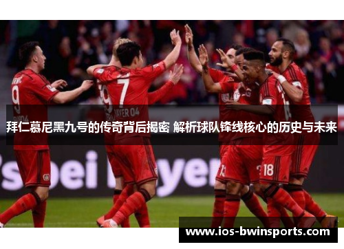 拜仁慕尼黑九号的传奇背后揭密 解析球队锋线核心的历史与未来